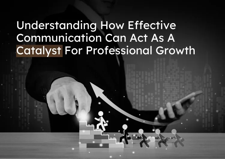 Effective Communication Skills Are A Catalyst For Professional Growth